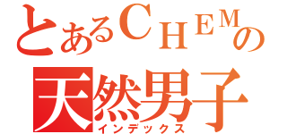 とあるＣＨＥＭＩＳＴＲＹの天然男子（インデックス）