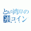 とある湾岸の連コイン（金持ち）