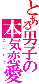 とある男子の本気恋愛（こにたそ）