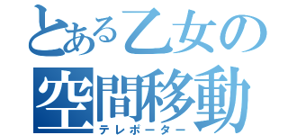 とある乙女の空間移動（テレポーター）