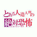 とある人造人間の絶対恐怖領域（ＡＴフィールド）