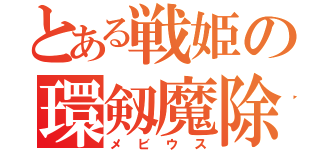 とある戦姫の環剱魔除砲（メビウス）