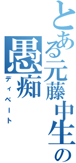 とある元藤中生の愚痴（ディベート）