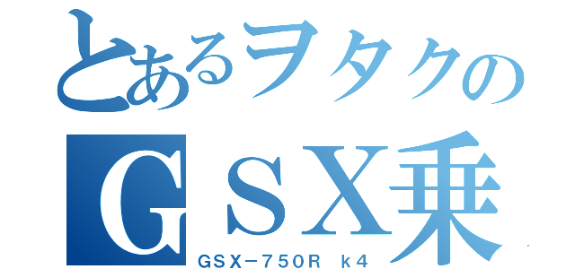 とあるヲタクのＧＳＸ乗り（ＧＳＸ－７５０Ｒ ｋ４）