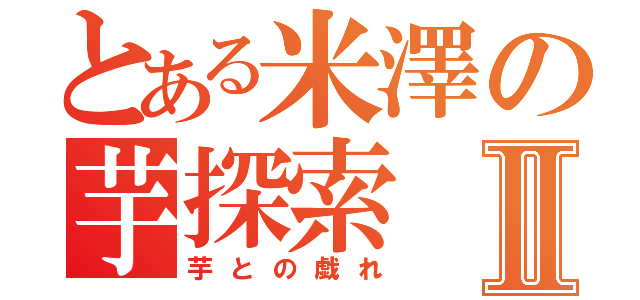 とある米澤の芋探索Ⅱ（芋との戯れ）