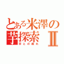 とある米澤の芋探索Ⅱ（芋との戯れ）