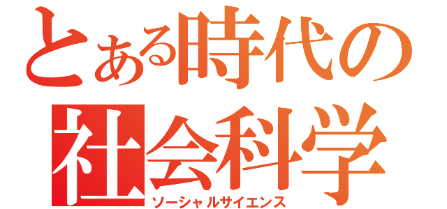 とある時代の社会科学（ソーシャルサイエンス）