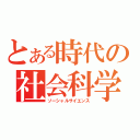 とある時代の社会科学（ソーシャルサイエンス）