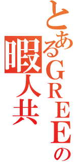 とあるＧＲＥＥの暇人共（）