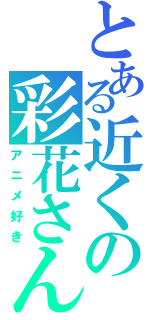 とある近くの彩花さん（アニメ好き）