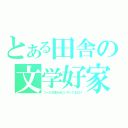 とある田舎の文学好家（つーか文学少女にハマってるだけ）