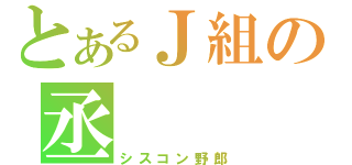 とあるＪ組の丞（シスコン野郎）