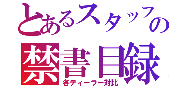 とあるスタッフの禁書目録（各ディーラー対比）