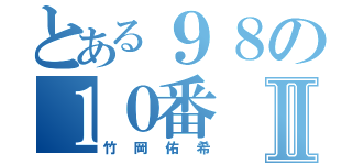 とある９８の１０番Ⅱ（竹岡佑希）