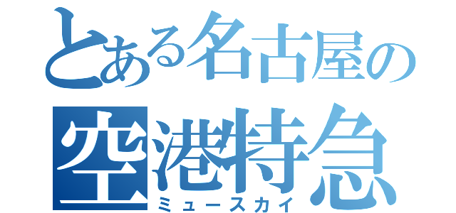 とある名古屋の空港特急（ミュースカイ）