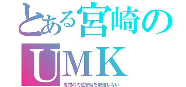 とある宮崎のＵＭＫ（鬼滅の刃遊郭編を放送しない）