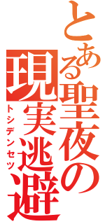 とある聖夜の現実逃避（トシデンセツ）