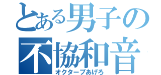 とある男子の不協和音（オクターブあげろ）