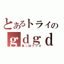 とあるトライのｇｄｇｄ（第二回ラジオ）