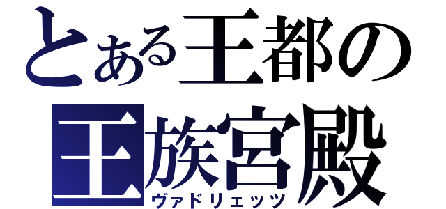 とある王都の王族宮殿（ヴァドリェッツ）