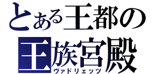 とある王都の王族宮殿（ヴァドリェッツ）