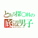 とある探○科の底辺男子（モウツカレータ）