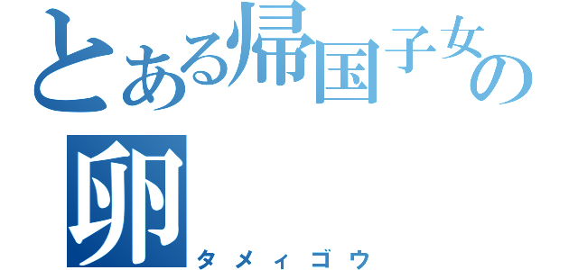 とある帰国子女の卵（タメィゴウ）