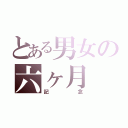 とある男女の六ヶ月（記念）