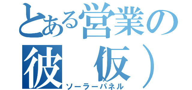 とある営業の彼（仮）（ソーラーパネル）