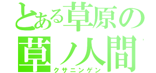 とある草原の草ノ人間（クサニンゲン）