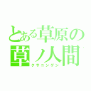 とある草原の草ノ人間（クサニンゲン）