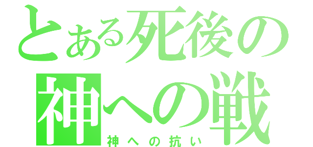 とある死後の神への戦（神への抗い）