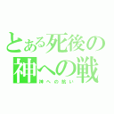 とある死後の神への戦（神への抗い）