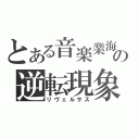 とある音楽業海の逆転現象（リヴェルサス）