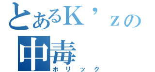 とあるＫ\'ｚの中毒（ホリック）