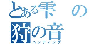 とある雫の狩の音（ハンティング）