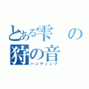 とある雫の狩の音（ハンティング）