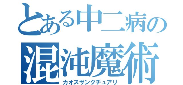 とある中二病の混沌魔術（カオスサンクチュアリ）