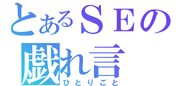 とあるＳＥの戯れ言（ひとりごと）