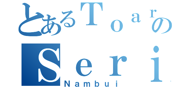 とあるＴｏａｒｕのＳｅｒｉｅｓ（Ｎａｍｂｕｉ）