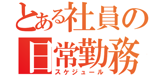 とある社員の日常勤務（スケジュール）