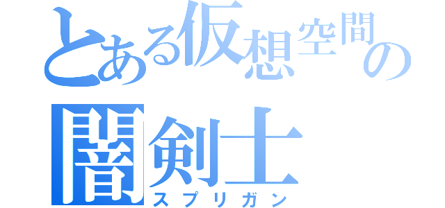 とある仮想空間の闇剣士（スプリガン）