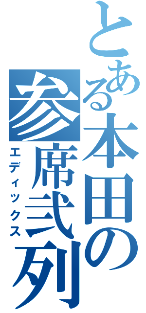 とある本田の参席弐列（エディックス）