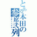 とある本田の参席弐列（エディックス）