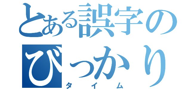 とある誤字のびっかり（タイム）