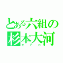 とある六組の杉本大河（エビＤ）