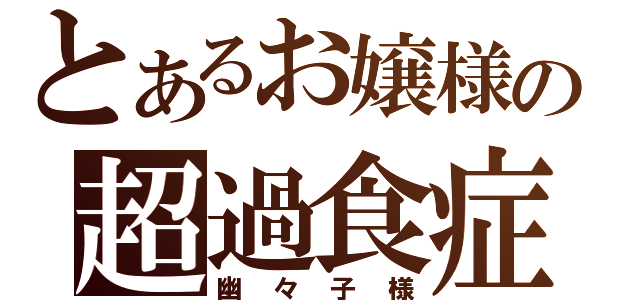 とあるお嬢様の超過食症（幽々子様）