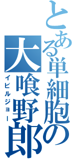 とある単細胞の大喰野郎（イビルジョー）