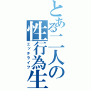 とある二人の性行為生活（エッチライフ）