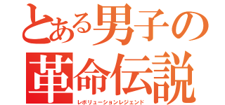 とある男子の革命伝説（レボリューションレジェンド）